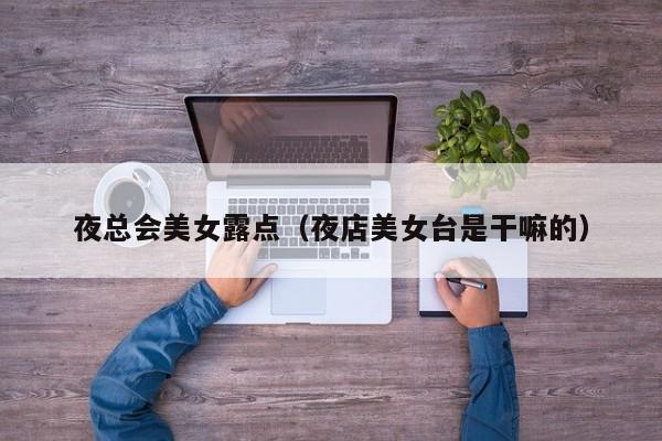夜总会美女露点（夜店美女台是干嘛的）