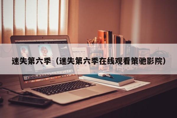 迷失第六季（迷失第六季在线观看策驰影院）