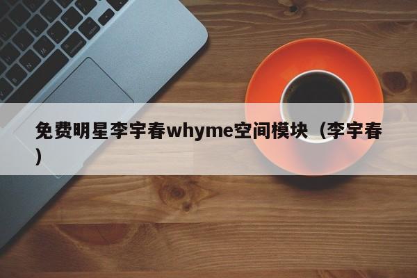 免费明星李宇春whyme空间模块（李宇春）