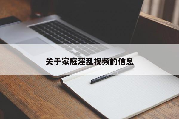 关于家庭淫乱视频的信息