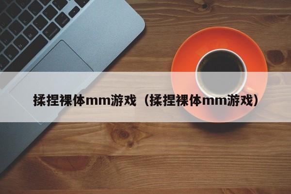 揉捏裸体mm游戏（揉捏裸体mm游戏）