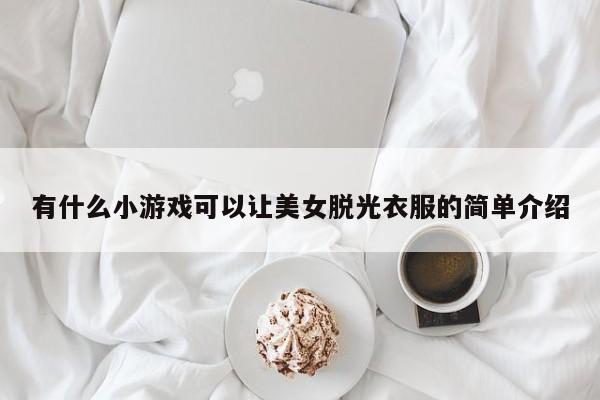 有什么小游戏可以让美女脱光衣服的简单介绍