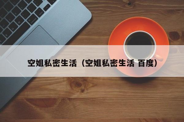 空姐私密生活（空姐私密生活 百度）