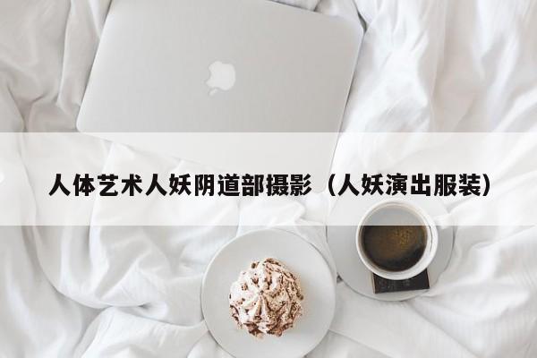 人体艺术人妖阴道部摄影（人妖演出服装）