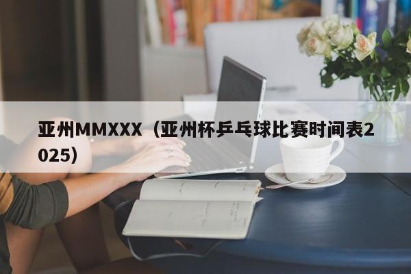 亚州MMXXX（亚州杯乒乓球比赛时间表2025）