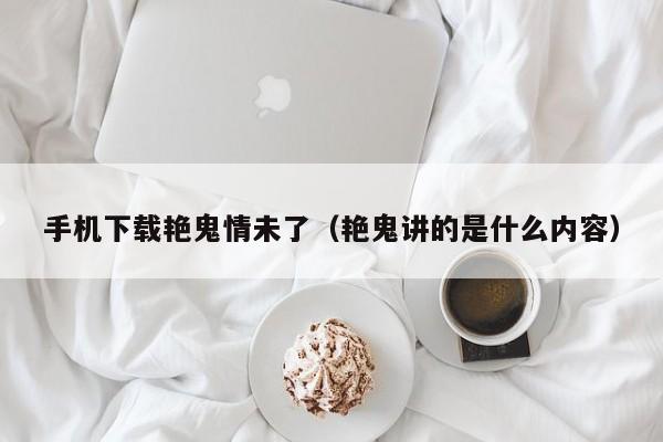 手机下载艳鬼情未了（艳鬼讲的是什么内容）