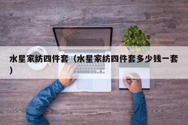 水星家纺四件套（水星家纺四件套多少钱一套）