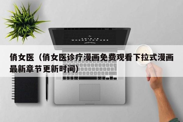 俏女医（俏女医诊疗漫画免费观看下拉式漫画最新章节更新时间）