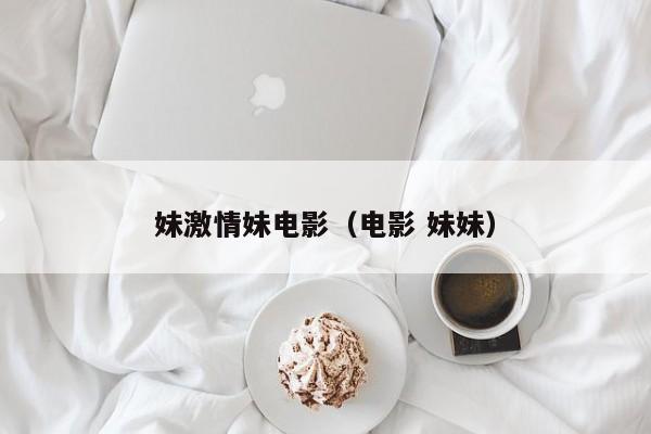 妹激情妹电影（电影 妹妹）