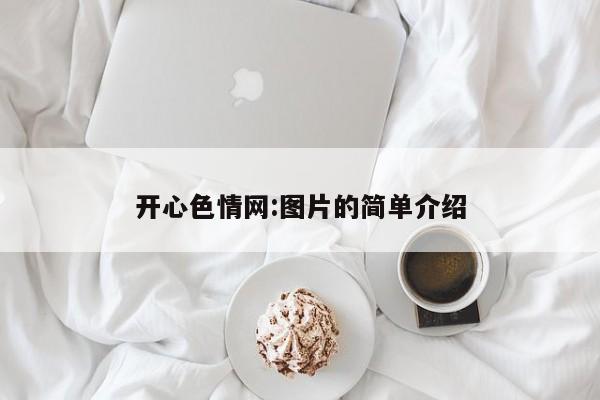 开心色情网:图片的简单介绍