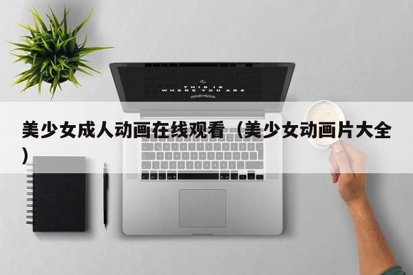 美少女成人动画在线观看（美少女动画片大全）