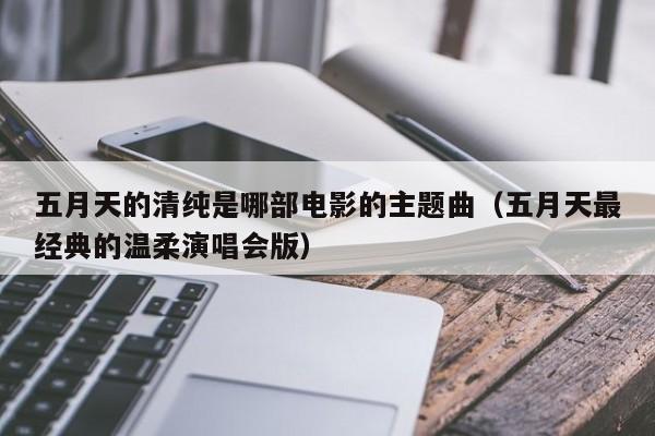 五月天的清纯是哪部电影的主题曲（五月天最经典的温柔演唱会版）