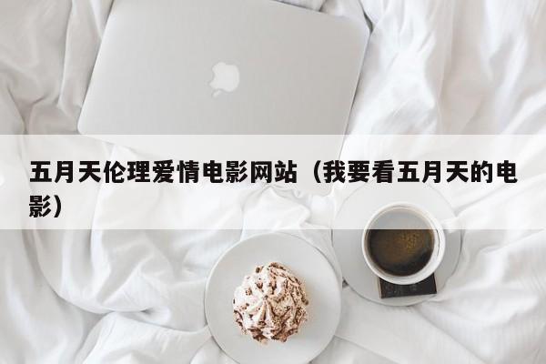 五月天伦理爱情电影网站（我要看五月天的电影）