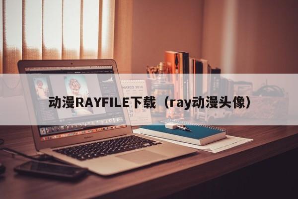 动漫RAYFILE下载（ray动漫头像）