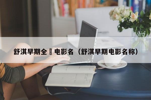 舒淇早期全躶电影名（舒淇早期电影名称）