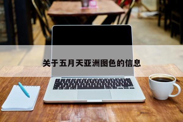 关于五月天亚洲图色的信息