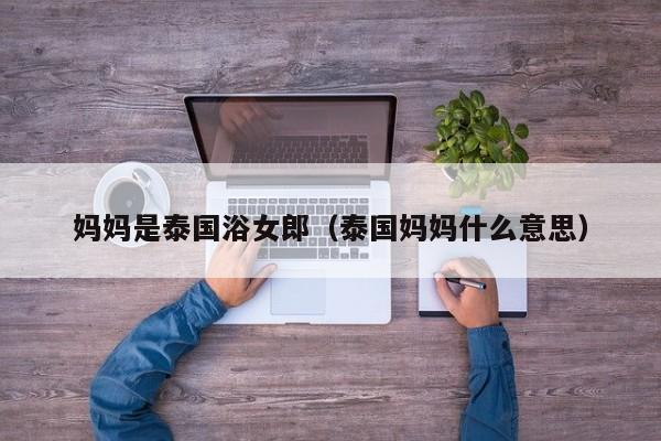 妈妈是泰国浴女郎（泰国妈妈什么意思）