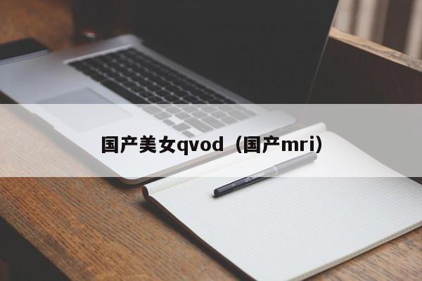 国产美女qvod（国产mri）
