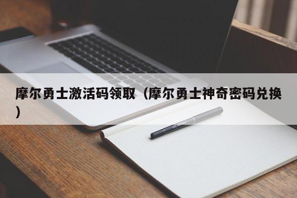 摩尔勇士激活码领取（摩尔勇士神奇密码兑换）