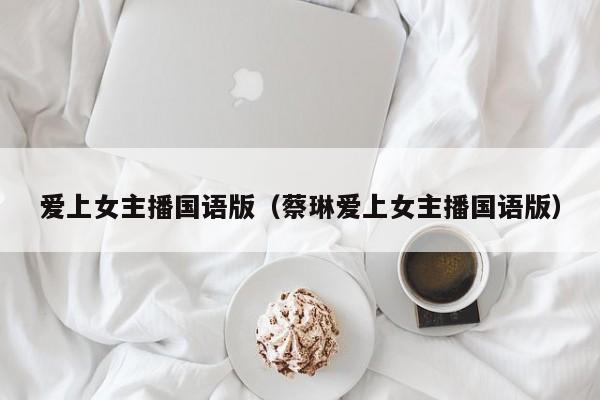 爱上女主播国语版（蔡琳爱上女主播国语版）