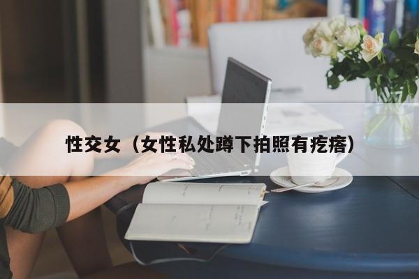 性交女（女性私处蹲下拍照有疙瘩）