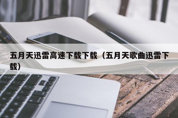 五月天迅雷高速下载下载（五月天歌曲迅雷下载）