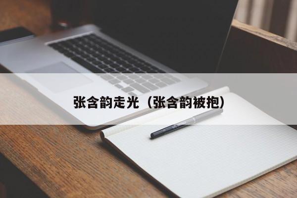 张含韵走光（张含韵被抱）