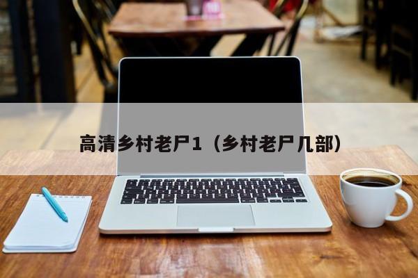 高清乡村老尸1（乡村老尸几部）