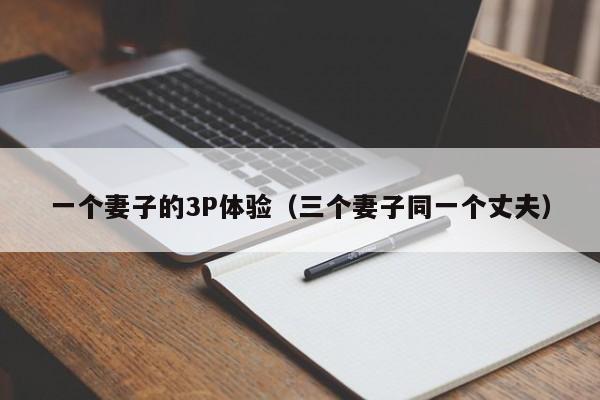一个妻子的3P体验（三个妻子同一个丈夫）