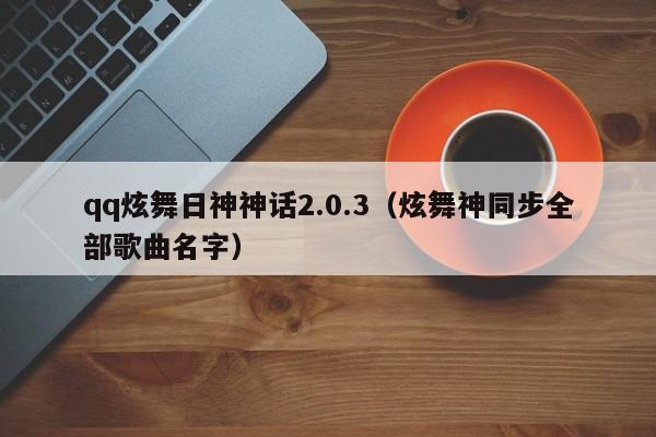 qq炫舞日神神话2.0.3（炫舞神同步全部歌曲名字）