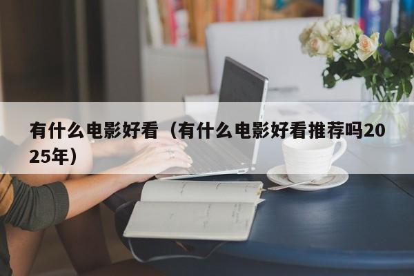 有什么电影好看（有什么电影好看推荐吗2025年）