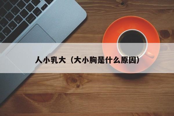 人小乳大（大小胸是什么原因）