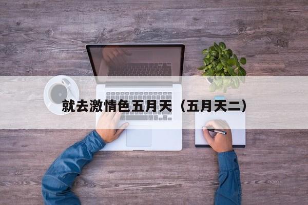 就去激情色五月天（五月天二）