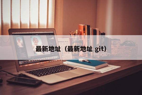 最新地址（最新地址 git）