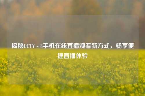 揭秘CCTV - 8手机在线直播观看新方式，畅享便捷直播体验