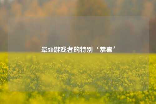 晕3D游戏者的特别‘恭喜’