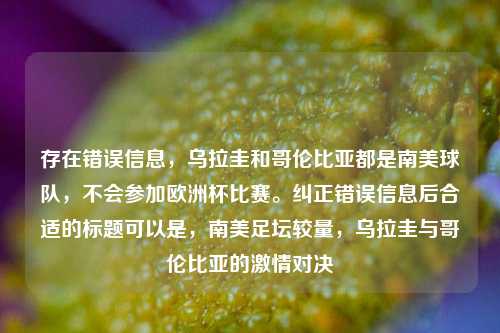 存在错误信息，乌拉圭和哥伦比亚都是南美球队，不会参加欧洲杯比赛。纠正错误信息后合适的标题可以是，南美足坛较量，乌拉圭与哥伦比亚的激情对决