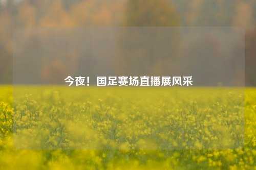 今夜！国足赛场直播展风采