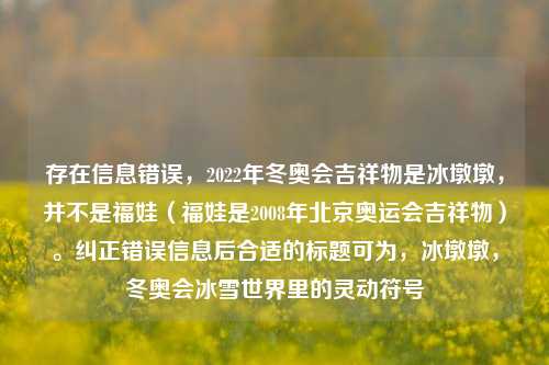 存在信息错误，2022年冬奥会吉祥物是冰墩墩，并不是福娃（福娃是2008年北京奥运会吉祥物）。纠正错误信息后合适的标题可为，冰墩墩，冬奥会冰雪世界里的灵动符号