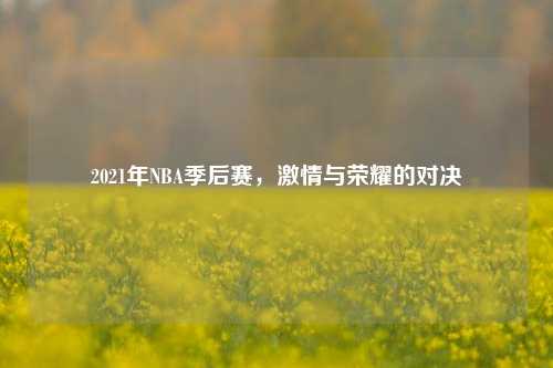 2021年NBA季后赛，激情与荣耀的对决