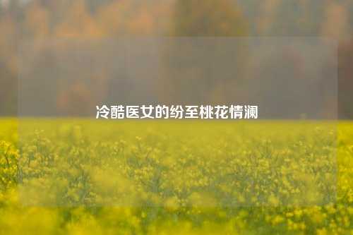 冷酷医女的纷至桃花情澜