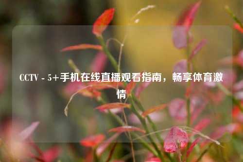 CCTV - 5+手机在线直播观看指南，畅享体育激情