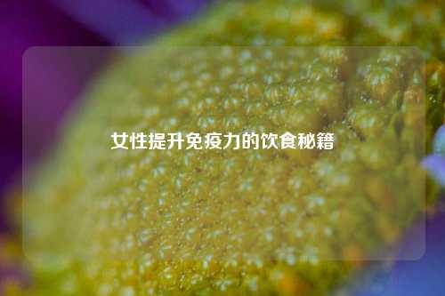 女性提升免疫力的饮食秘籍