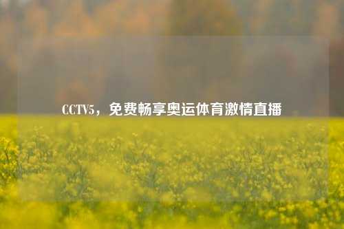 CCTV5，免费畅享奥运体育激情直播