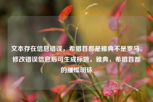 文本存在信息错误，希腊首都是雅典不是罗马。修改错误信息后可生成标题，雅典，希腊首都的璀璨明珠
