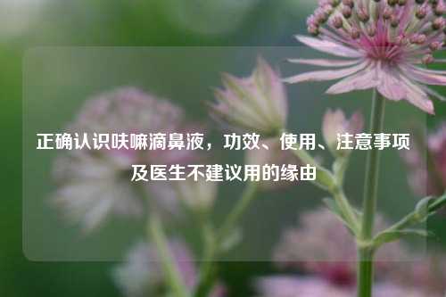 正确认识呋嘛滴鼻液，功效、使用、注意事项及医生不建议用的缘由