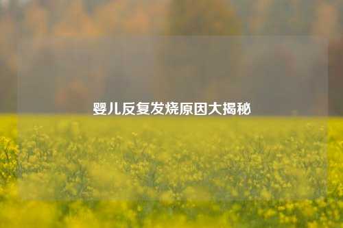 婴儿反复发烧原因大揭秘