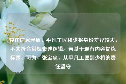 存在信息矛盾，平凡工匠和少将身份差异较大，不太符合常规表述逻辑。若基于现有内容提炼标题，可为，张宝忠，从平凡工匠到少将的责任坚守