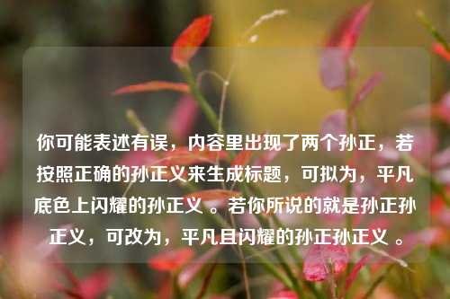 你可能表述有误，内容里出现了两个孙正，若按照正确的孙正义来生成标题，可拟为，平凡底色上闪耀的孙正义 。若你所说的就是孙正孙正义，可改为，平凡且闪耀的孙正孙正义 。