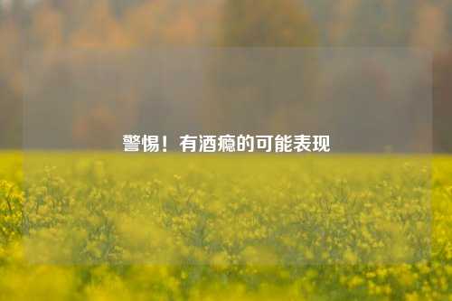 警惕！有酒瘾的可能表现